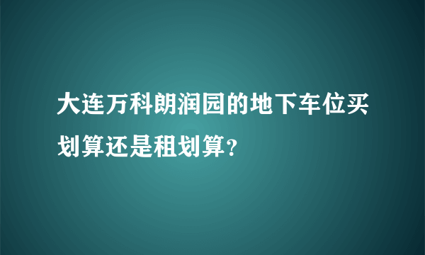 大连万科朗润园的地下车位买划算还是租划算？