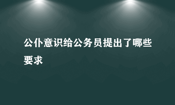 公仆意识给公务员提出了哪些要求