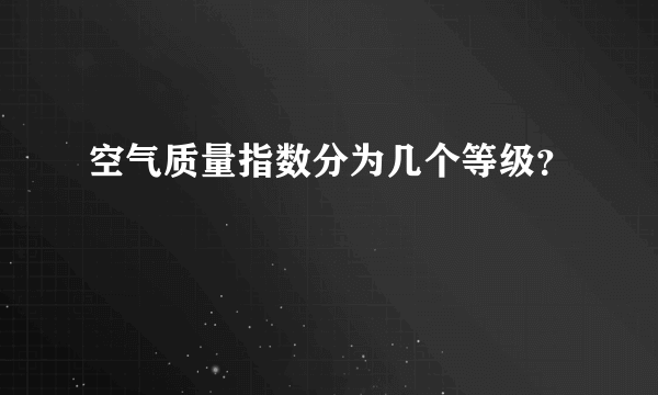 空气质量指数分为几个等级？