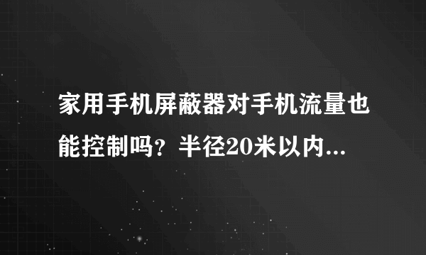 家用手机屏蔽器对手机流量也能控制吗？半径20米以内的多少钱？