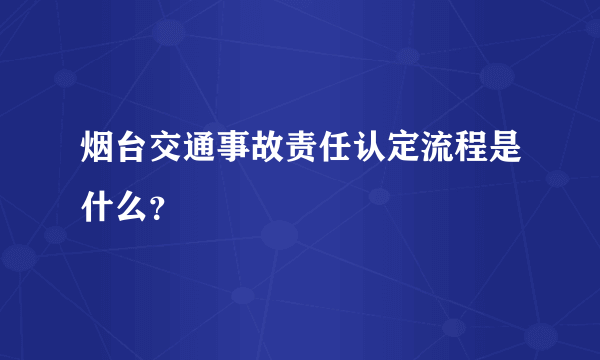 烟台交通事故责任认定流程是什么？