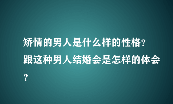 矫情的男人是什么样的性格？跟这种男人结婚会是怎样的体会？