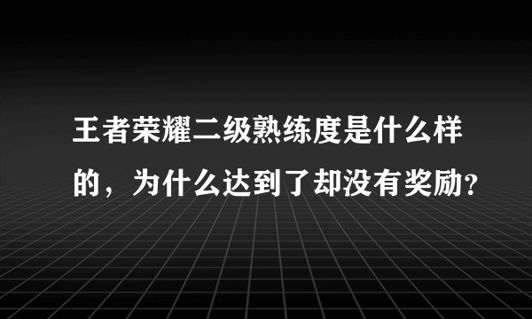 王者荣耀二级熟练度是什么样的，为什么达到了却没有奖励？