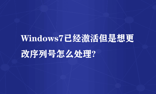 Windows7已经激活但是想更改序列号怎么处理?