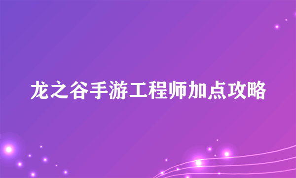 龙之谷手游工程师加点攻略