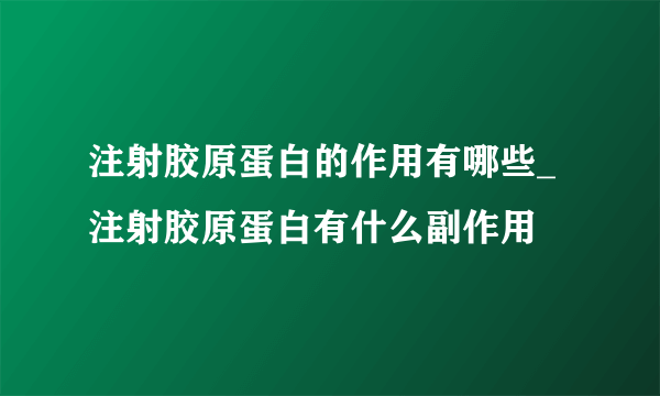 注射胶原蛋白的作用有哪些_注射胶原蛋白有什么副作用