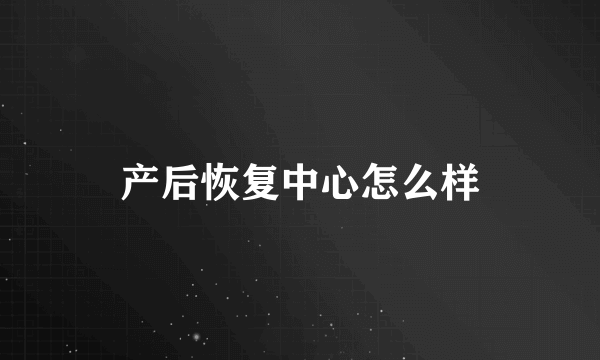 产后恢复中心怎么样