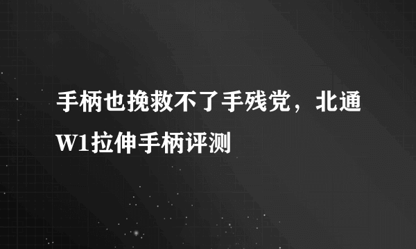 手柄也挽救不了手残党，北通W1拉伸手柄评测