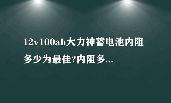 12v100ah大力神蓄电池内阻多少为最佳?内阻多大为不能用需换蓄电池？