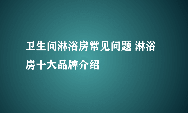 卫生间淋浴房常见问题 淋浴房十大品牌介绍