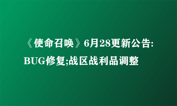 《使命召唤》6月28更新公告:BUG修复;战区战利品调整