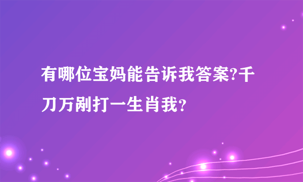 有哪位宝妈能告诉我答案?千刀万剐打一生肖我？