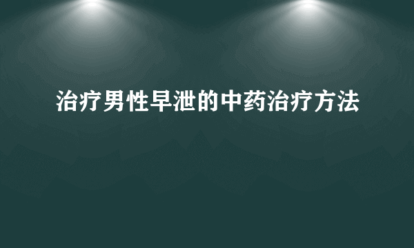 治疗男性早泄的中药治疗方法