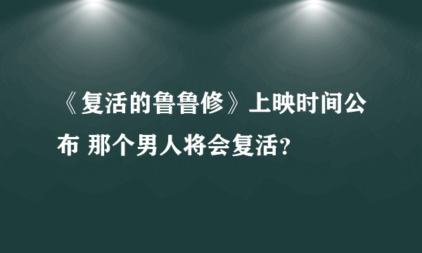 《复活的鲁鲁修》上映时间公布 那个男人将会复活？