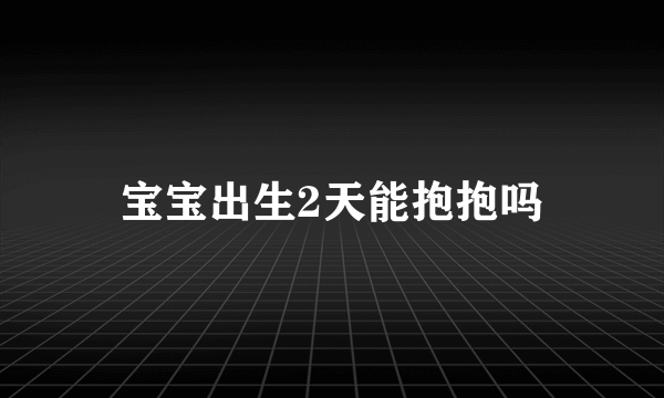 宝宝出生2天能抱抱吗