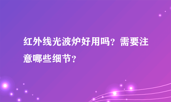 红外线光波炉好用吗？需要注意哪些细节？