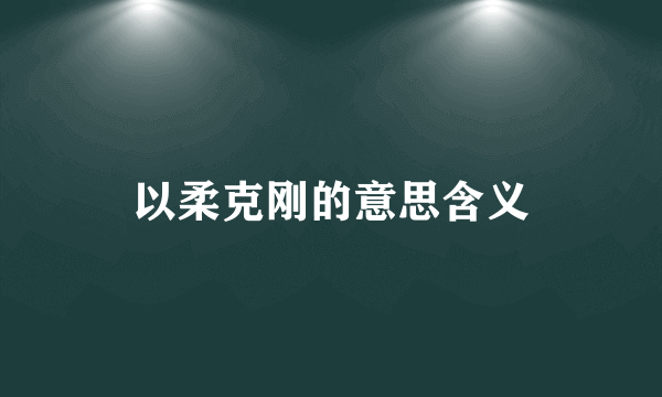 以柔克刚的意思含义