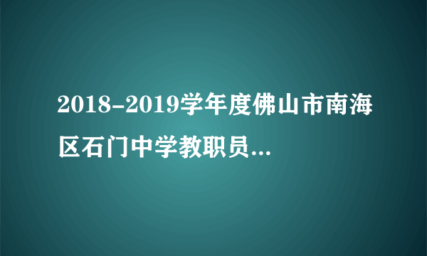 2018-2019学年度佛山市南海区石门中学教职员招聘初试公告