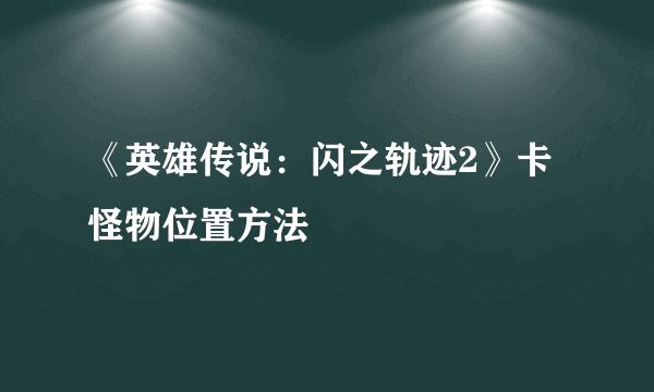 《英雄传说：闪之轨迹2》卡怪物位置方法