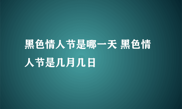 黑色情人节是哪一天 黑色情人节是几月几日