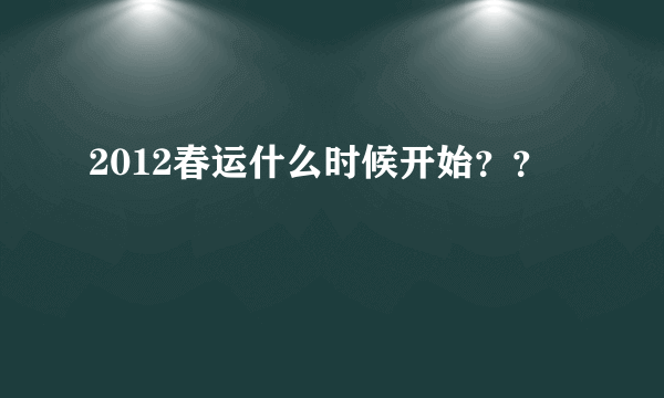 2012春运什么时候开始？？