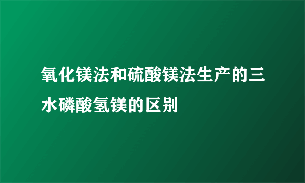 氧化镁法和硫酸镁法生产的三水磷酸氢镁的区别