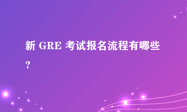 新 GRE 考试报名流程有哪些？