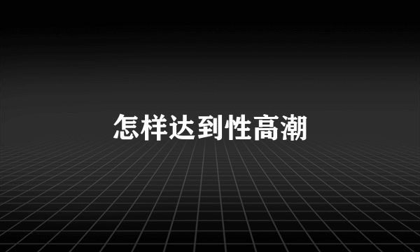 怎样达到性高潮