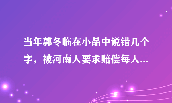 当年郭冬临在小品中说错几个字，被河南人要求赔偿每人1块钱，结果怎样？