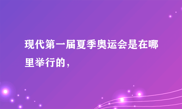 现代第一届夏季奥运会是在哪里举行的，