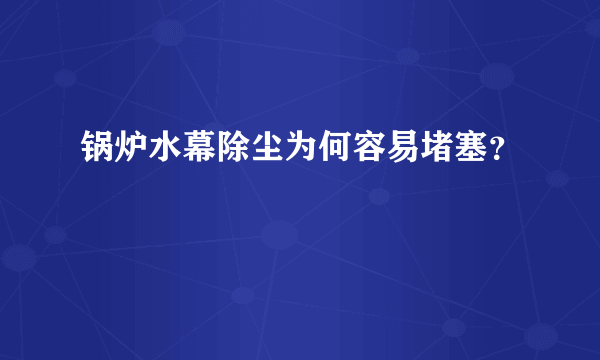 锅炉水幕除尘为何容易堵塞？