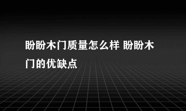 盼盼木门质量怎么样 盼盼木门的优缺点