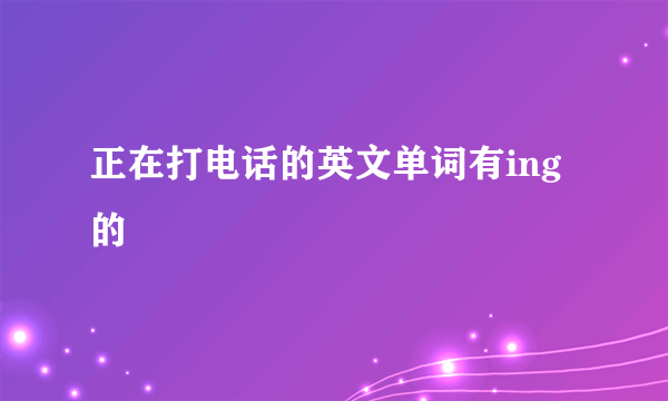 正在打电话的英文单词有ing的