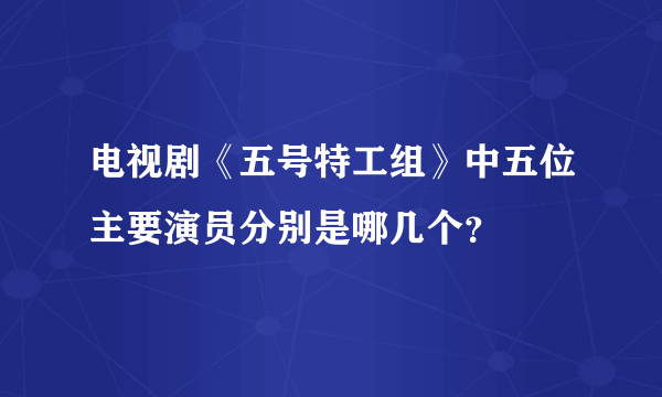 电视剧《五号特工组》中五位主要演员分别是哪几个？