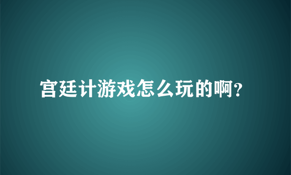 宫廷计游戏怎么玩的啊？