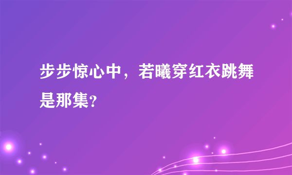 步步惊心中，若曦穿红衣跳舞是那集？