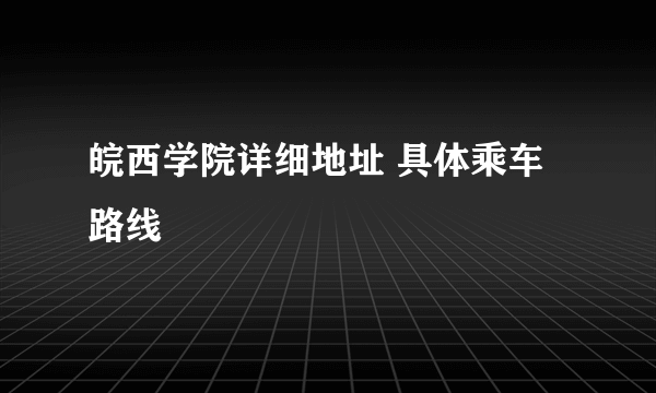 皖西学院详细地址 具体乘车路线