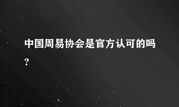 中国周易协会是官方认可的吗？