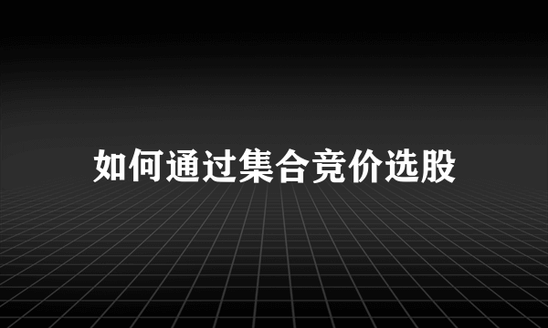 如何通过集合竞价选股