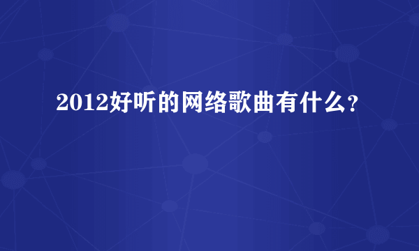 2012好听的网络歌曲有什么？