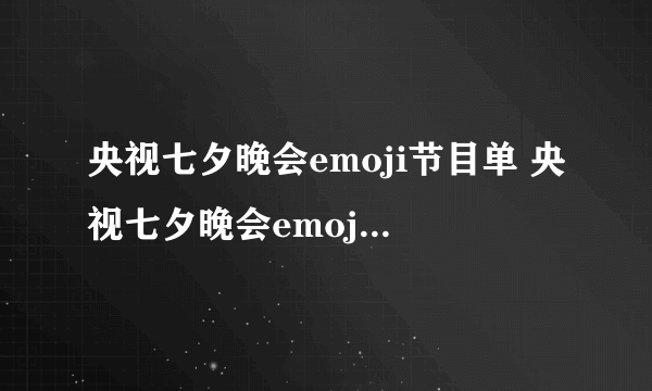 央视七夕晚会emoji节目单 央视七夕晚会emoji节目单一览