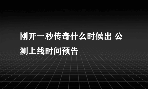 刚开一秒传奇什么时候出 公测上线时间预告