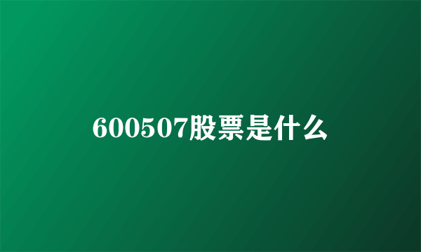 600507股票是什么