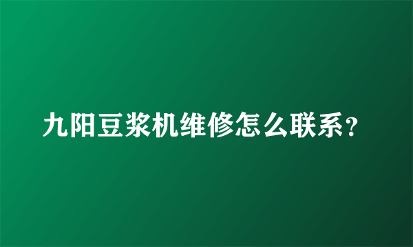 九阳豆浆机维修怎么联系？