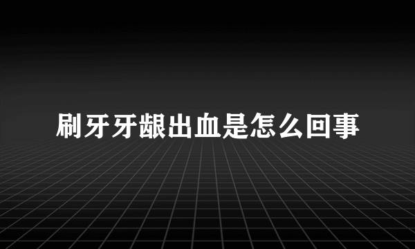 刷牙牙龈出血是怎么回事