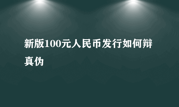 新版100元人民币发行如何辩真伪