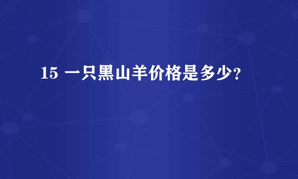 15 一只黑山羊价格是多少？