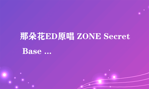 那朵花ED原唱 ZONE Secret Base 君がく的歌词大意