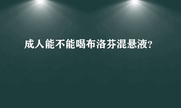 成人能不能喝布洛芬混悬液？