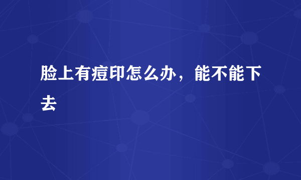 脸上有痘印怎么办，能不能下去